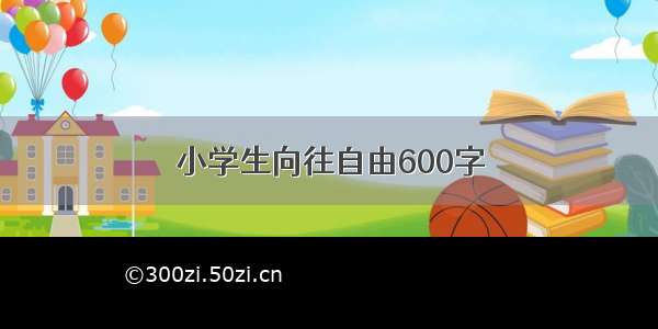 小学生向往自由600字