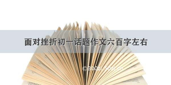 面对挫折初一话题作文六百字左右