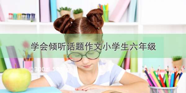 学会倾听话题作文小学生六年级