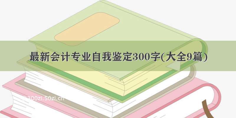 最新会计专业自我鉴定300字(大全9篇)