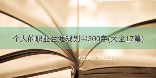 个人的职业生涯规划书300字(大全17篇)