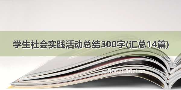 学生社会实践活动总结300字(汇总14篇)