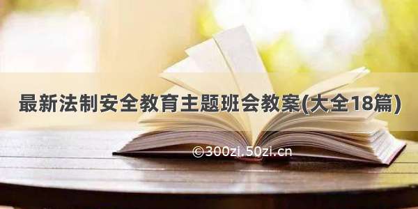 最新法制安全教育主题班会教案(大全18篇)