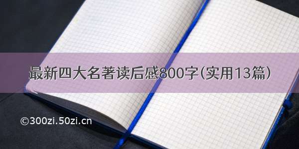 最新四大名著读后感800字(实用13篇)