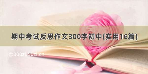 期中考试反思作文300字初中(实用16篇)