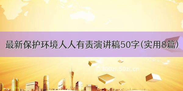 最新保护环境人人有责演讲稿50字(实用8篇)