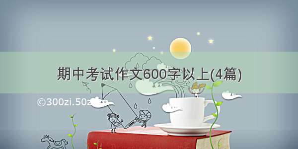 期中考试作文600字以上(4篇)