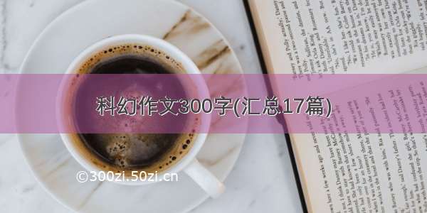 科幻作文300字(汇总17篇)