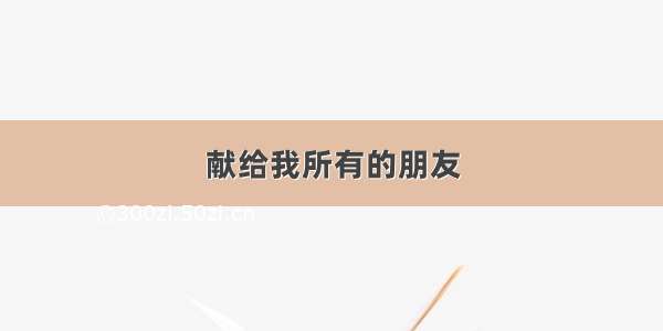 献给我所有的朋友