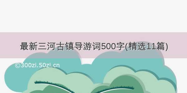 最新三河古镇导游词500字(精选11篇)