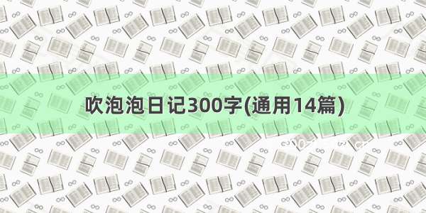 吹泡泡日记300字(通用14篇)