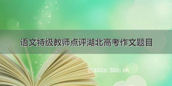 语文特级教师点评湖北高考作文题目