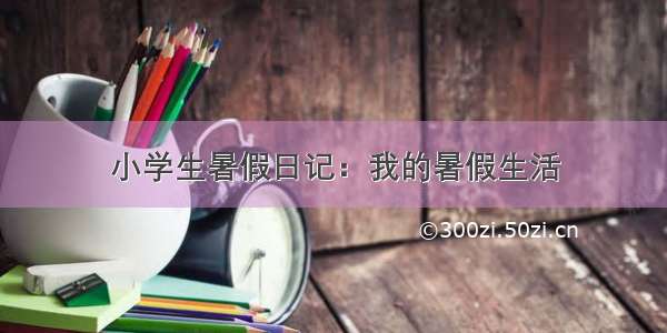 小学生暑假日记：我的暑假生活