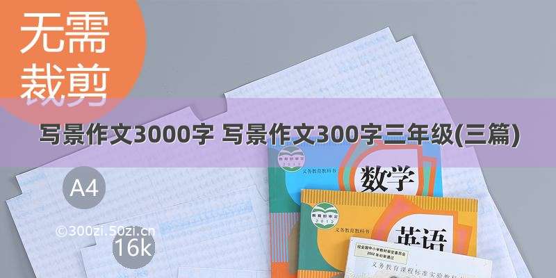 写景作文3000字 写景作文300字三年级(三篇)