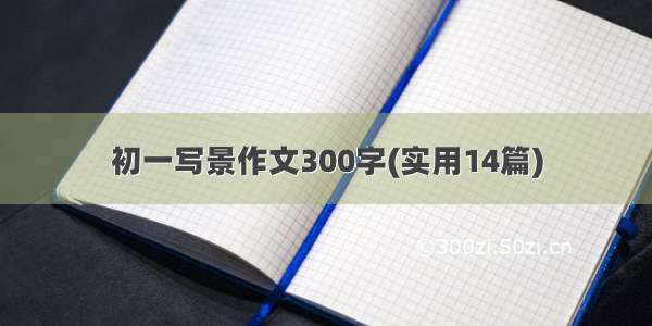 初一写景作文300字(实用14篇)