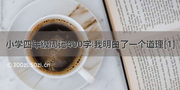 小学四年级周记400字:我明白了一个道理[1]