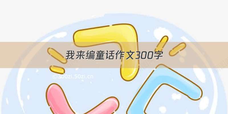 我来编童话作文300字