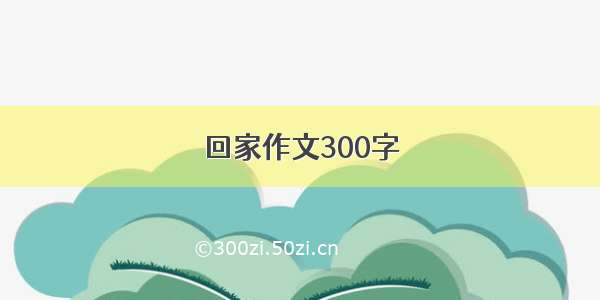 回家作文300字