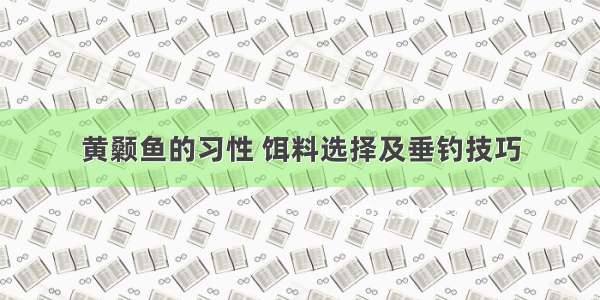 黄颡鱼的习性 饵料选择及垂钓技巧