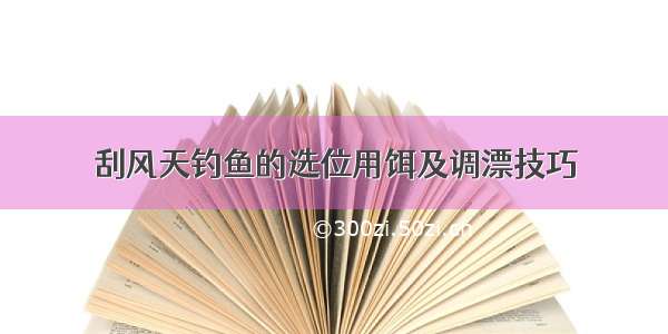 刮风天钓鱼的选位用饵及调漂技巧