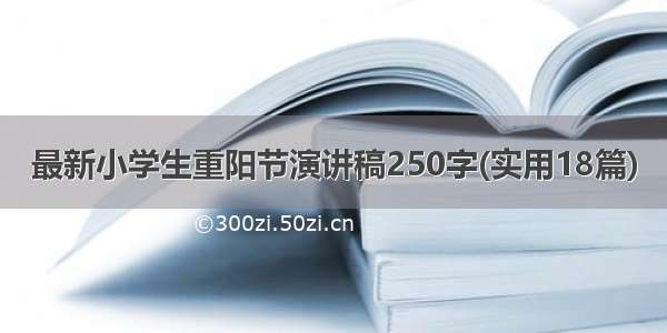 最新小学生重阳节演讲稿250字(实用18篇)