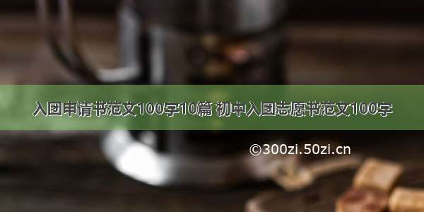 入团申请书范文100字10篇 初中入团志愿书范文100字