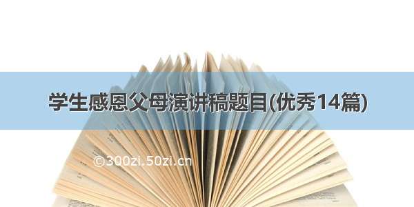 学生感恩父母演讲稿题目(优秀14篇)