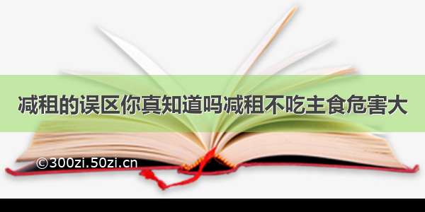 减租的误区你真知道吗减租不吃主食危害大