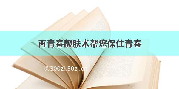 再青春靓肤术帮您保住青春