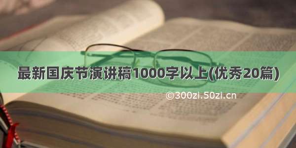 最新国庆节演讲稿1000字以上(优秀20篇)