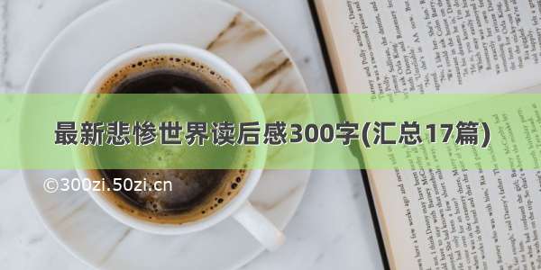 最新悲惨世界读后感300字(汇总17篇)