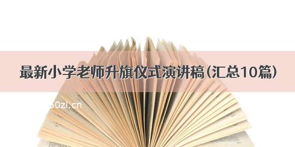 最新小学老师升旗仪式演讲稿(汇总10篇)