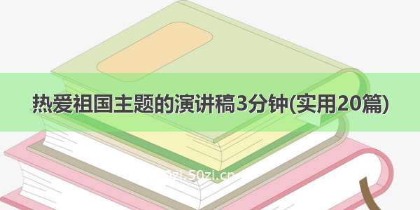 热爱祖国主题的演讲稿3分钟(实用20篇)