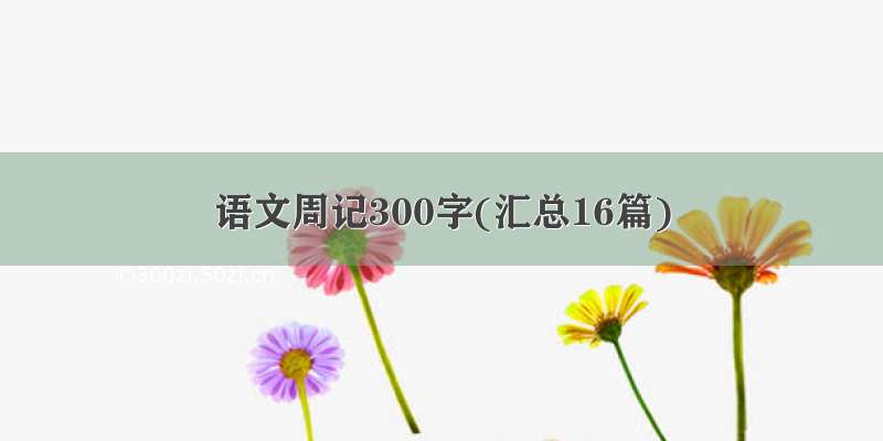 语文周记300字(汇总16篇)