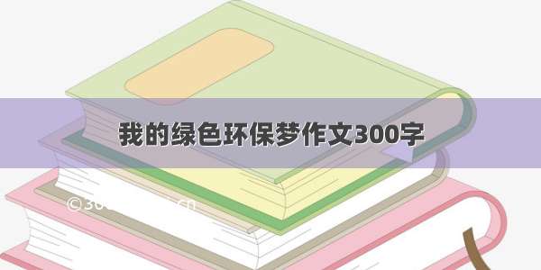 我的绿色环保梦作文300字