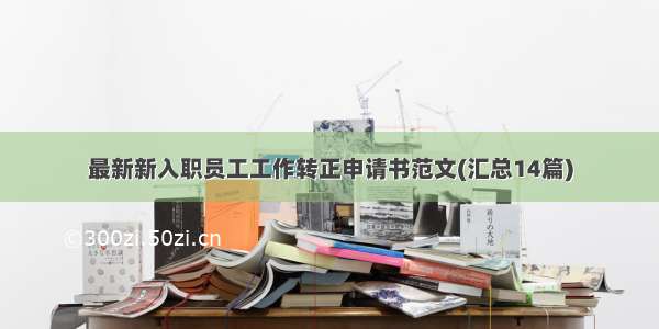 最新新入职员工工作转正申请书范文(汇总14篇)