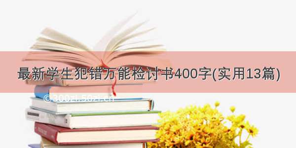 最新学生犯错万能检讨书400字(实用13篇)