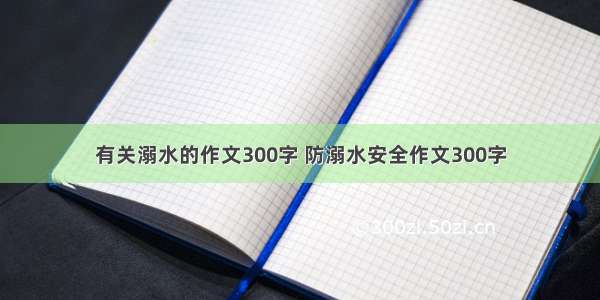 有关溺水的作文300字 防溺水安全作文300字