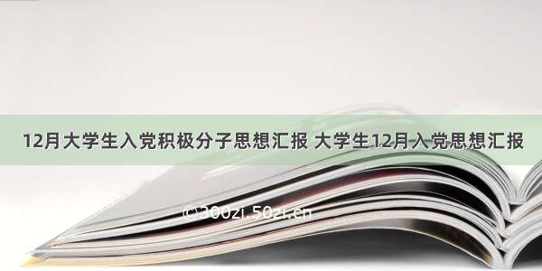 12月大学生入党积极分子思想汇报 大学生12月入党思想汇报