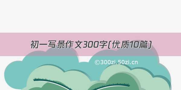 初一写景作文300字(优质10篇)