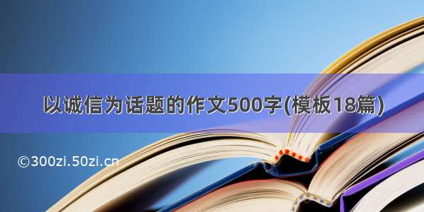 以诚信为话题的作文500字(模板18篇)