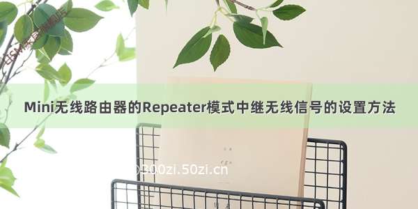 Mini无线路由器的Repeater模式中继无线信号的设置方法