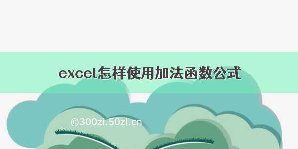 excel怎样使用加法函数公式