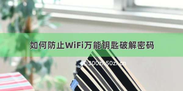 如何防止WiFi万能钥匙破解密码