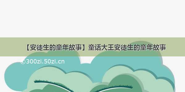 【安徒生的童年故事】童话大王安徒生的童年故事