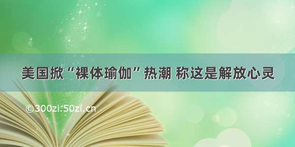 美国掀“裸体瑜伽”热潮 称这是解放心灵