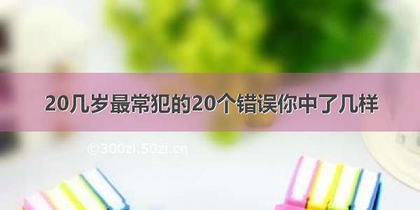 20几岁最常犯的20个错误你中了几样