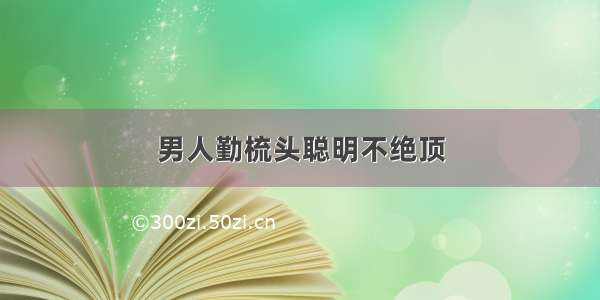 男人勤梳头聪明不绝顶