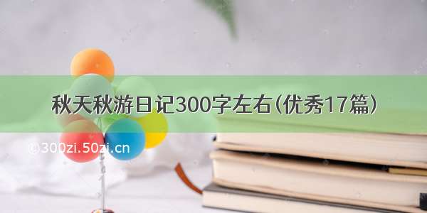 秋天秋游日记300字左右(优秀17篇)