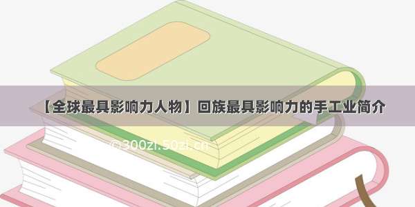 【全球最具影响力人物】回族最具影响力的手工业简介